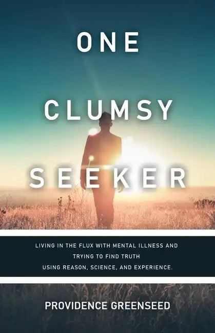 One Clumsy Seeker: Living in the Flux with Mental Illness and Trying to Make Some Sense of Truth Using Reason and Science - Paperback