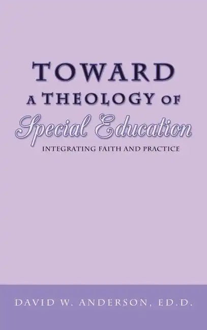 Toward a Theology of Special Education: Integrating Faith and Practice - Hardcover
