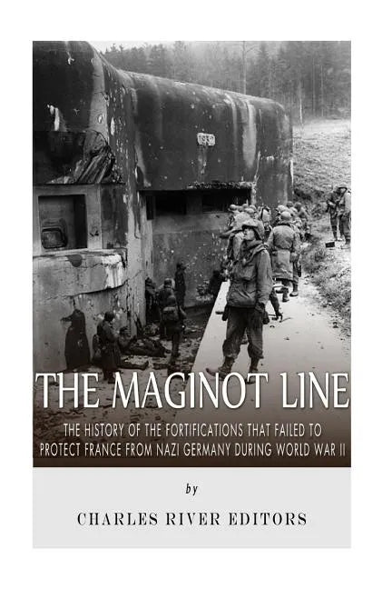 The Maginot Line: The History of the Fortifications that Failed to Protect France from Nazi Germany During World War II - Paperback