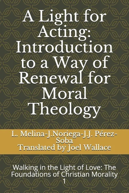 A Light for Acting: Introduction to a Way of Renewal for Moral Theology: Walking in the Light of Love: The Foundations of Christian Morality 1 - Paperback