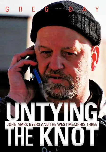 Untying the Knot: John Mark Byers and the West Memphis Three - Hardcover