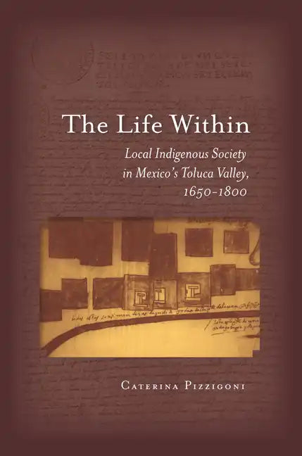 The Life Within: Local Indigenous Society in Mexico's Toluca Valley, 1650-1800 - Hardcover