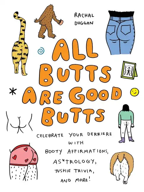 All Butts Are Good Butts: Celebrate Your Derriere with Booty Affirmations, As*trology, Tushie Trivia, and More - Hardcover