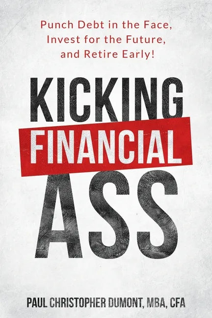 Kicking Financial Ass: Punch Debt in the Face, Invest for the Future, and Retire Early! - Paperback