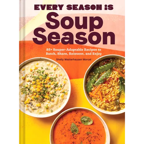 Every Season Is Soup Season: 85+ Souper-Adaptable Recipes to Batch, Share, Reinvent, and Enjoy - Hardcover