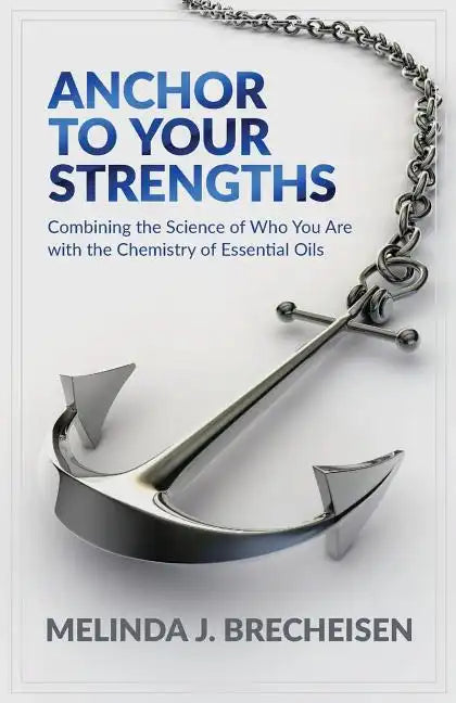 Anchor To Your Strengths: Combining the Science of Who You Are with the Chemistry of Essential Oils - Paperback