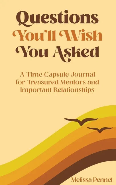 Questions You'll Wish You Asked: A Time Capsule Journal for Treasured Mentors and Important Relationships - Hardcover