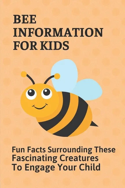 Bee Information For Kids: Fun Facts Surrounding These Fascinating Creatures To Engage Your Child: Facts About Bees - Paperback