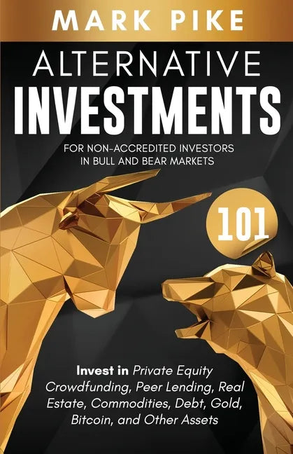 Alternative Investments 101: For Non Accredited Investors in Bull and Bear Markets: Invest in Private Equity Crowdfunding, Peer Lending, Real Estat - Paperback