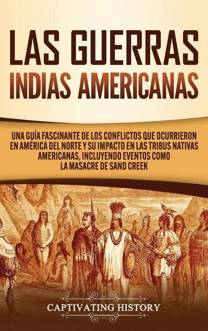 Las Guerras Indias Americanas: Una guía fascinante de los conflictos que ocurrieron en América del Norte y su impacto en las tribus nativas americana - Hardcover