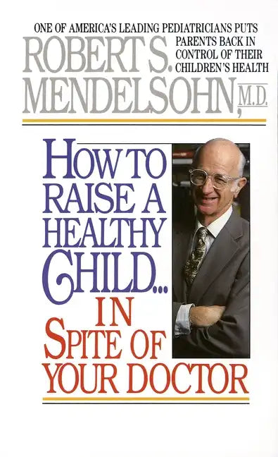 How to Raise a Healthy Child in Spite of Your Doctor: One of America's Leading Pediatricians Puts Parents Back in Control of Their Children's Health - Paperback