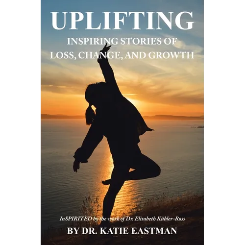 Uplifting: Inspiring Stories of Loss, Change, and Growth Inspirited by the work of Dr. Elisabeth Kübler-Ross - Paperback