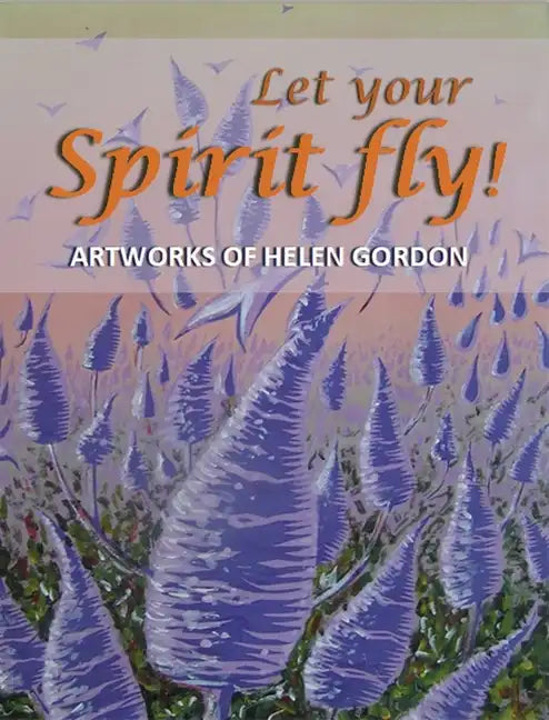Let your spirit fly!: Artworks of Helen Gordon - Hardcover