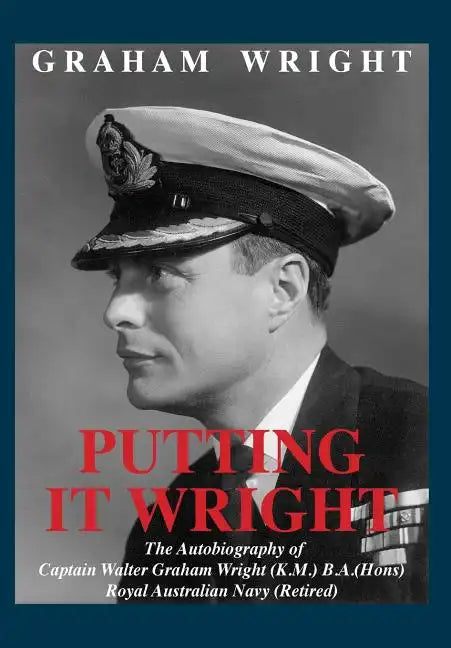 Putting It Wright: The Autobiography of Captain Walter Graham Wright (K.M.) B.A.(Hons) Royal Australian Navy (Retired) - Hardcover