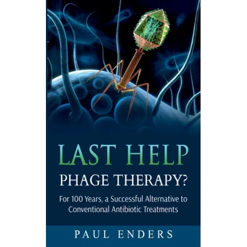 Last Help: Phage Therapy?: For 100 Years, a Successful Alternative to Conventional Antibiotic Treatments - Paperback