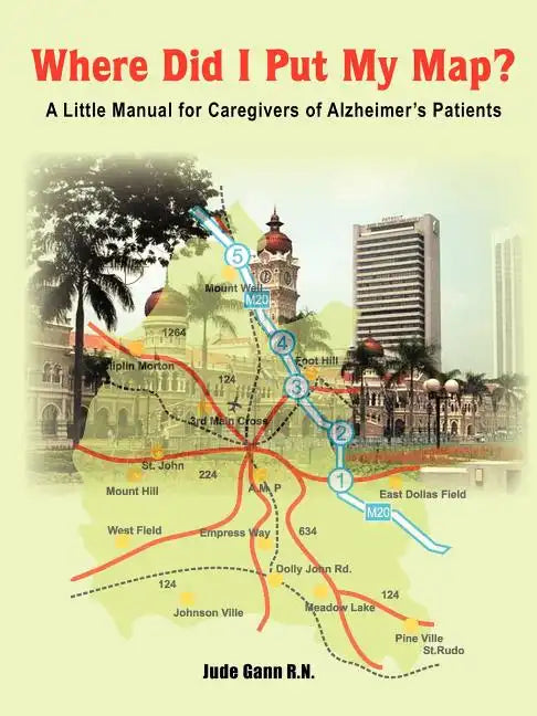 Where Did I Put My Map?: A Little Manual for Caregivers of Alzheimer's Patients - Paperback