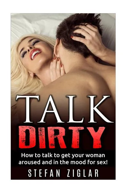 Talk Dirty How to talk to get your woman aroused and in the mood for sex! - Paperback