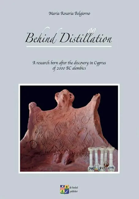 Behind Distillation: a research born after the discovery in Cyprus of 2000 BC alembics - Paperback