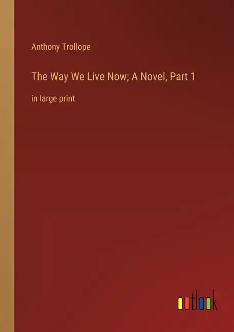 The Way We Live Now; A Novel, Part 1: in large print - Paperback