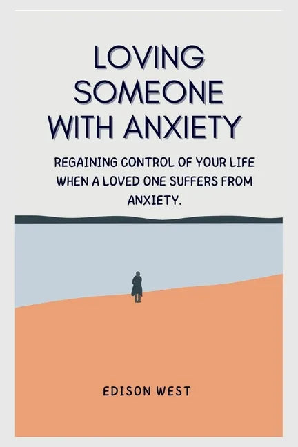 Loving Someone with Anxiety: Regaining control of your life when a loved one suffers from anxiety. - Paperback