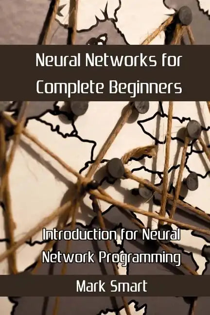 Neural Networks for Complete Beginners: Introduction for Neural Network Programming - Paperback