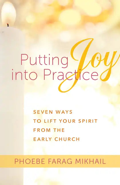 Putting Joy Into Practice: Seven Ways to Lift Your Spirit from the Early Church - Paperback