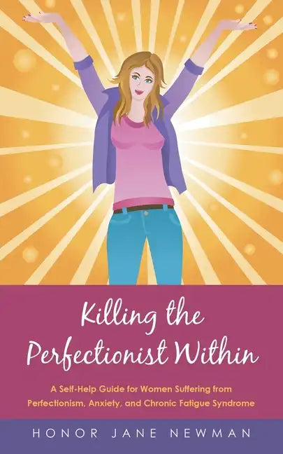 Killing the Perfectionist Within: A Self-Help Guide for Women Suffering from Perfectionism, Anxiety, and Chronic Fatigue Syndrome - Paperback