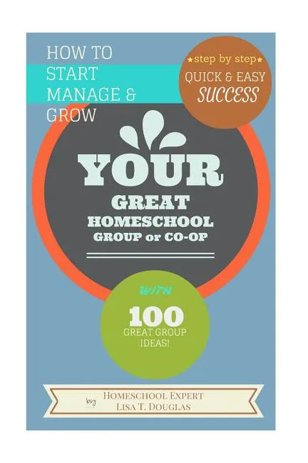 How To Start Manage and Grow Your GREAT Homeschool Group or Co-op: Step by Step Quick and Easy Success - Paperback