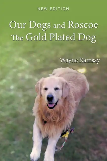 Our Dogs and Roscoe the Gold Plated Dog: The Life Story of Our Golden Retriever - Paperback