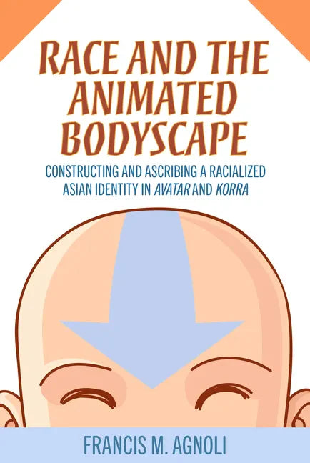 Race and the Animated Bodyscape: Constructing and Ascribing a Racialized Asian Identity in Avatar and Korra - Paperback