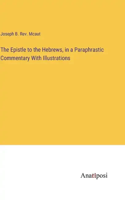 The Epistle to the Hebrews, in a Paraphrastic Commentary With Illustrations - Hardcover