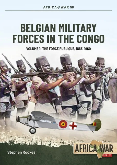 Belgian Military Forces in the Congo: Volume 1 - The Force Publique, 1885-1960 - Paperback