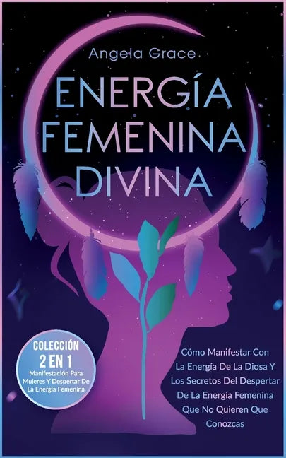 Energía Femenina Divina: Cómo Manifestar Con La Energía De La Diosa Y Los Secretos Del Despertar De La Energía Femenina Que No Quieren Que Cono - Paperback
