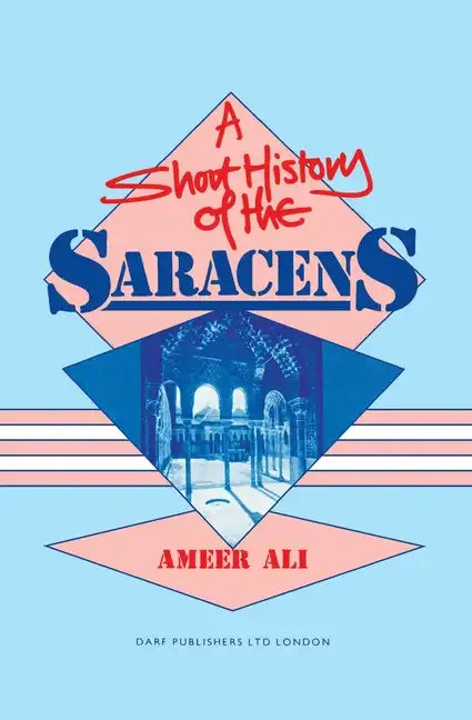 A Short History of the Saracens: Being a Concise Account of the Rise and Decline of the Saracenic Power and of the Economic, Social and Intellectual a - Paperback