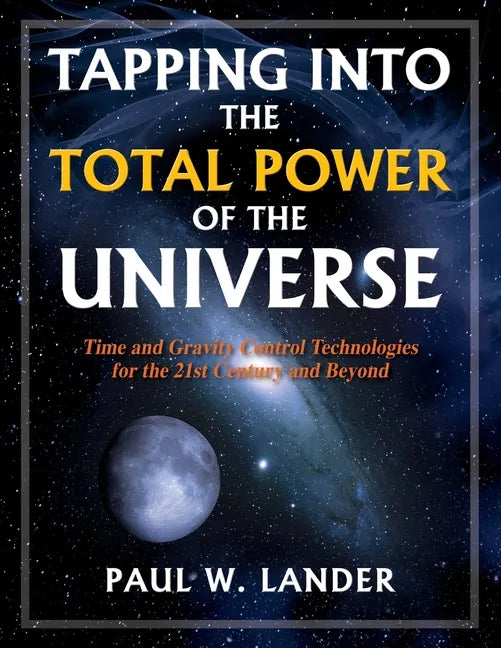 Tapping Into the Total Power of the Universe: Time and Gravity Control Technologies for the 21st Century and Beyond - Paperback
