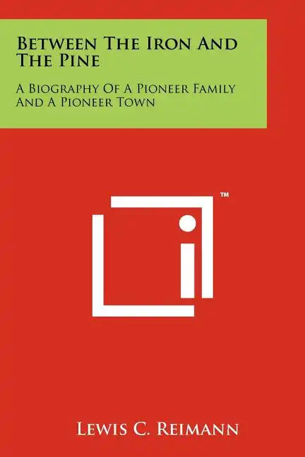 Between The Iron And The Pine: A Biography Of A Pioneer Family And A Pioneer Town - Paperback