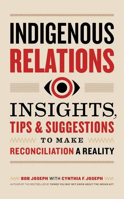 Indigenous Relations: Insights, Tips & Suggestions to Make Reconciliation a Reality - Paperback