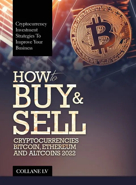 How to Buy & Sell Cryptocurrencies Bitcoin, Ethereum and Altcoins 2022: Cryptocurrency Investment Strategies to Improve Your Business - Hardcover
