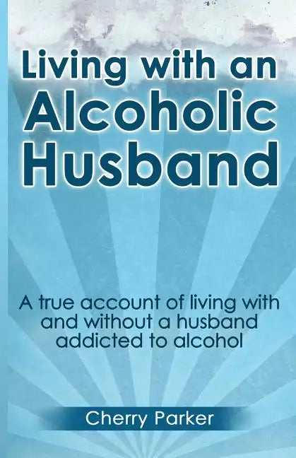 Living with an Alcoholic Husband: A true account of living with and without a husband addicted to alcohol. - Paperback