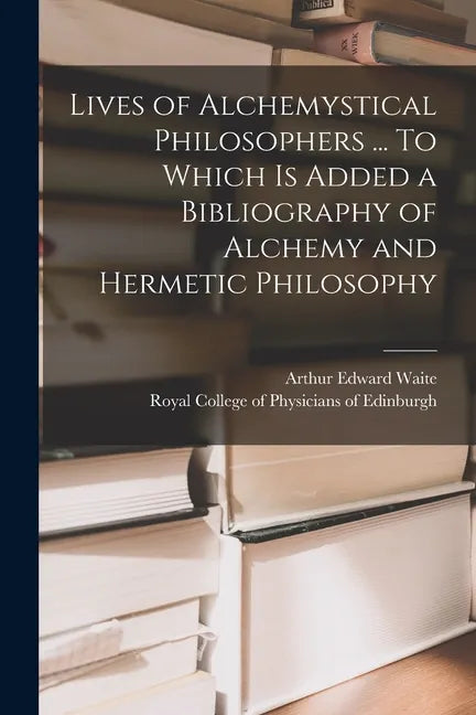Lives of Alchemystical Philosophers ... To Which is Added a Bibliography of Alchemy and Hermetic Philosophy - Paperback