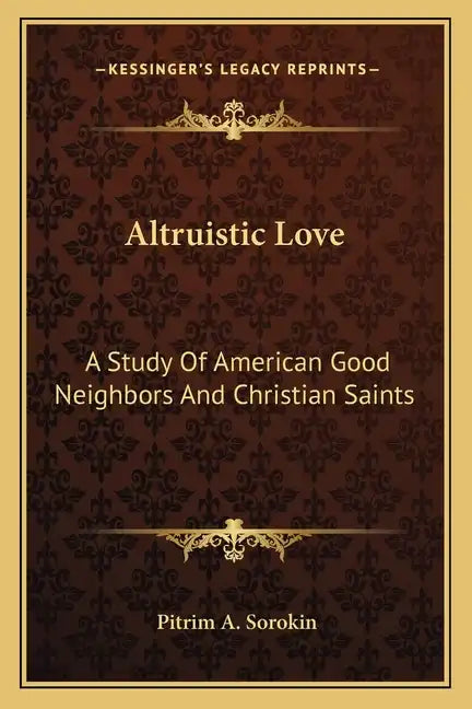 Altruistic Love: A Study of American Good Neighbors and Christian Saints - Paperback