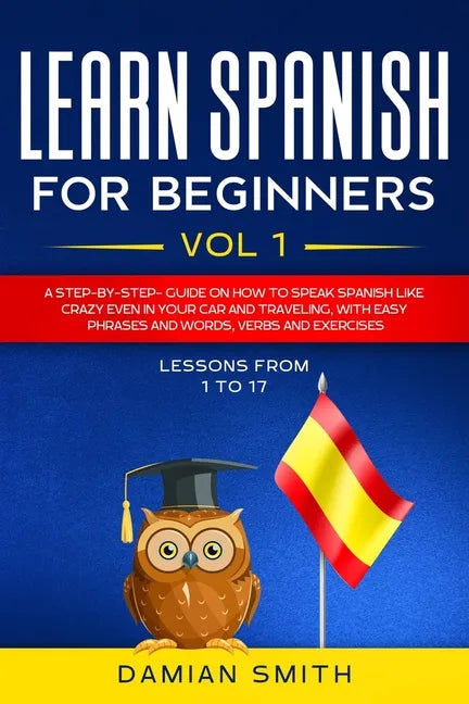 Learn Spanish for Beginners: : Vol 1-A step-by-step-guide on how to speak Spanish like crazy even in your car and traveling, with easy phrases and - Paperback