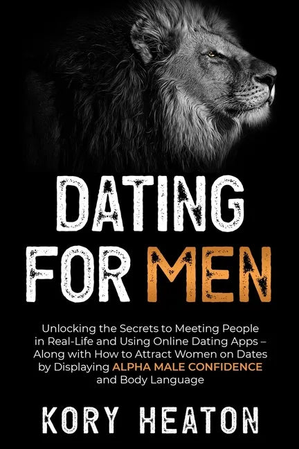 Dating for Men: Unlocking the Secrets to Meeting People in Real-Life and Using Online Dating Apps - Along with How to Attract Women on - Paperback