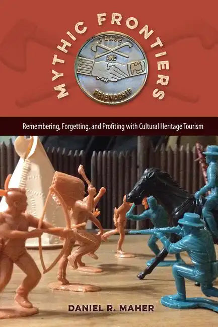 Mythic Frontiers: Remembering, Forgetting, and Profiting with Cultural Heritage Tourism - Paperback
