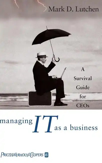Managing IT as a Business: A Survival Guide for CEOs - Hardcover