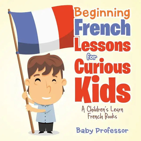 Beginning French Lessons for Curious Kids A Children's Learn French Books - Paperback