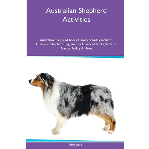 Australian Shepherd Activities Australian Shepherd Tricks, Games & Agility. Includes: Australian Shepherd Beginner to Advanced Tricks, Series of Games - Paperback