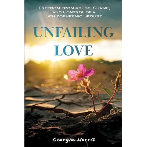 Unfailing Love: Freedom from Abuse, Shame, and Control of a Schizophrenic Spouse - Paperback