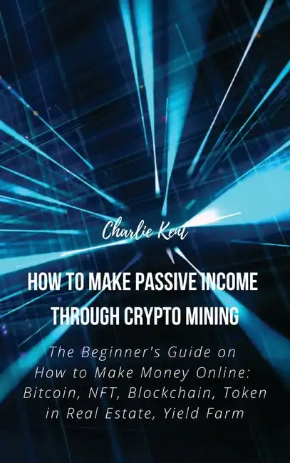How to Make Passive Income through Crypto Mining: The Beginner's Guide on How to Make Money Online: Bitcoin, NFT, Blockchain, Token in Real Estate, Yi - Hardcover