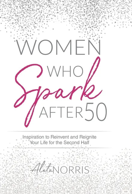 Women Who Spark After 50: Inspiration to Reinvent and Reignite Your Life for the Second Half - Hardcover